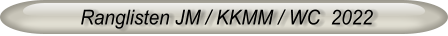 Ranglisten JM / KKMM / WC  2022